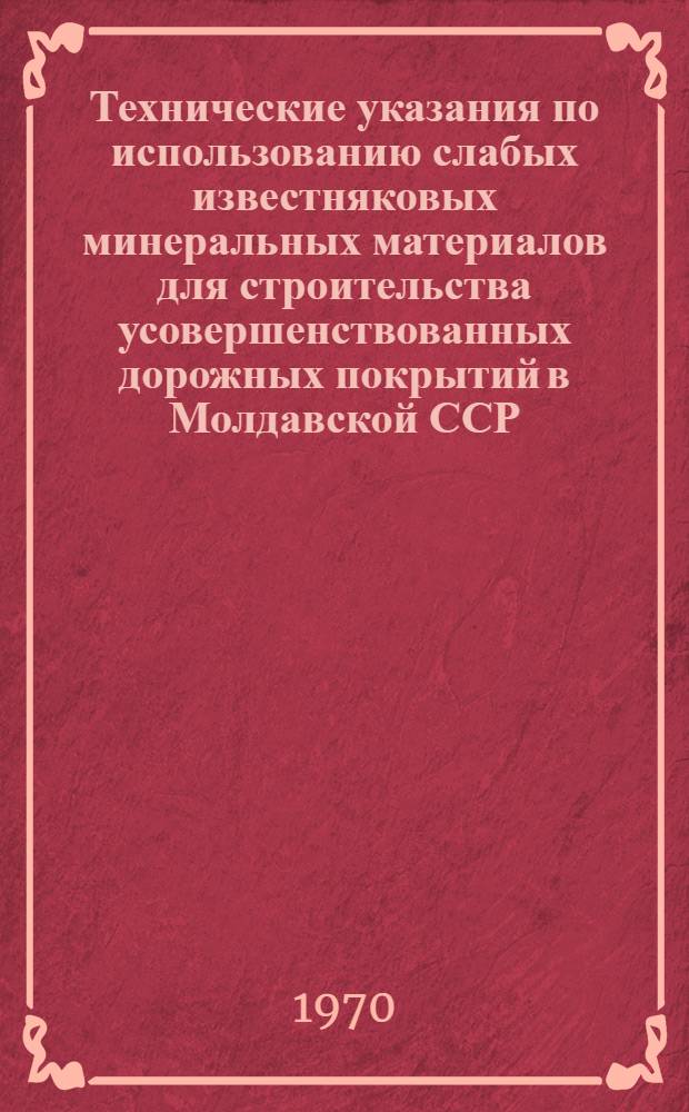 Технические указания по использованию слабых известняковых минеральных материалов для строительства усовершенствованных дорожных покрытий в Молдавской ССР : ВСН 1-70 : Утв. май 1970 г. : Срок введ. 1 июля 1970 г.