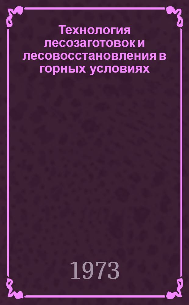 Технология лесозаготовок и лесовосстановления в горных условиях
