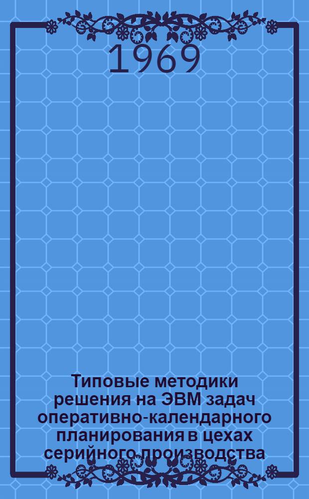 Типовые методики решения на ЭВМ задач оперативно-календарного планирования в цехах серийного производства