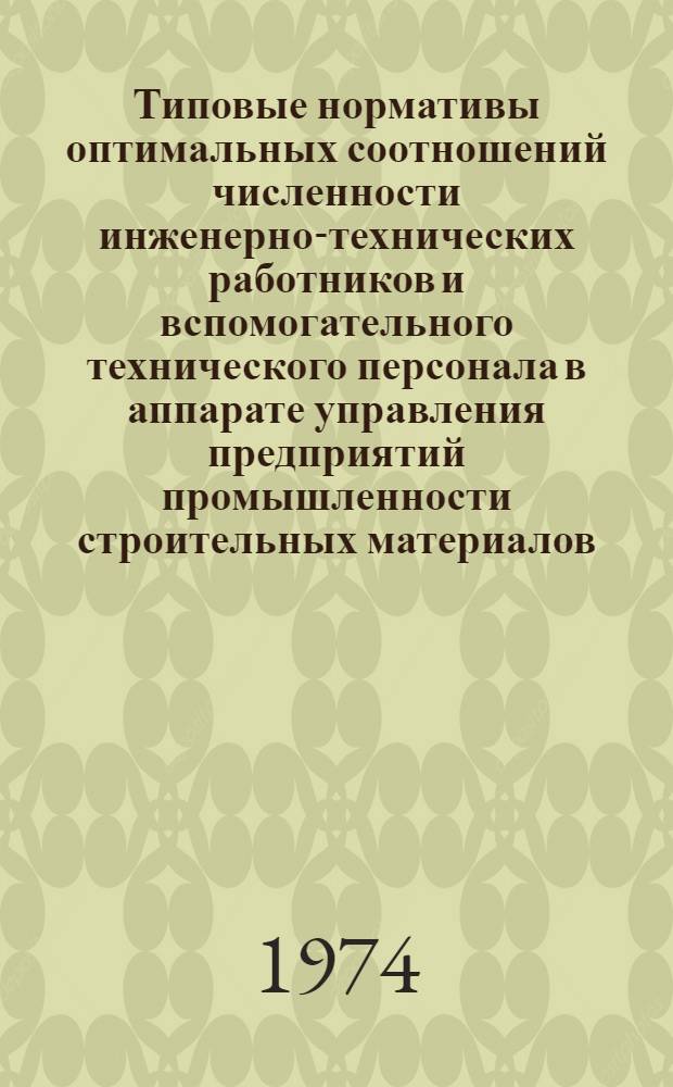 Типовые нормативы оптимальных соотношений численности инженерно-технических работников и вспомогательного технического персонала в аппарате управления предприятий промышленности строительных материалов : Утв. 29/V 1973 г