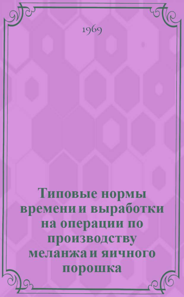 Типовые нормы времени и выработки на операции по производству меланжа и яичного порошка : Утв. 19/VIII 1968 г.