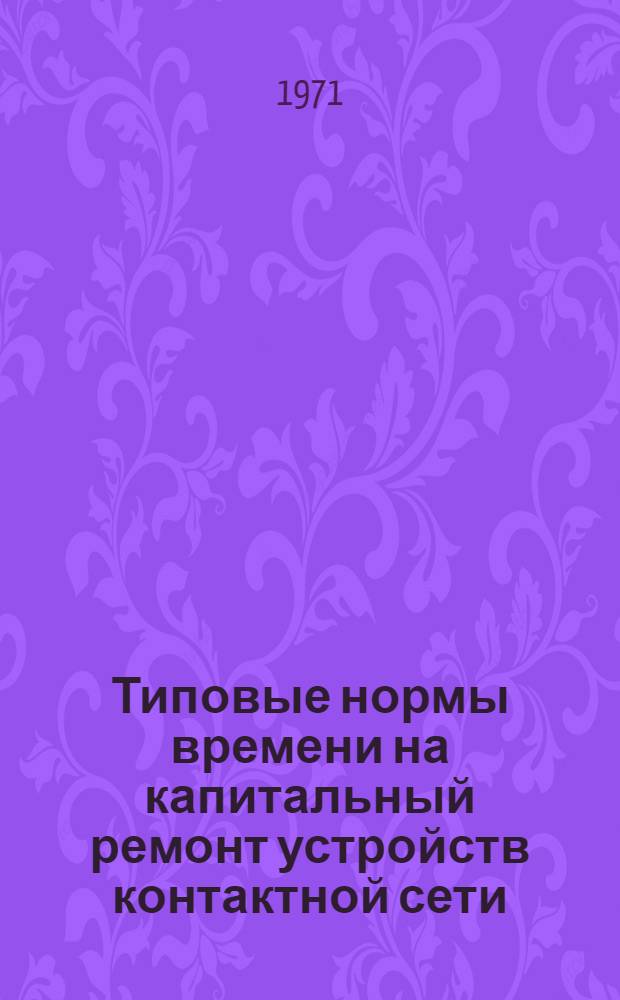 Типовые нормы времени на капитальный ремонт устройств контактной сети : (Дополнение) : Утв. 19/V 1970 г