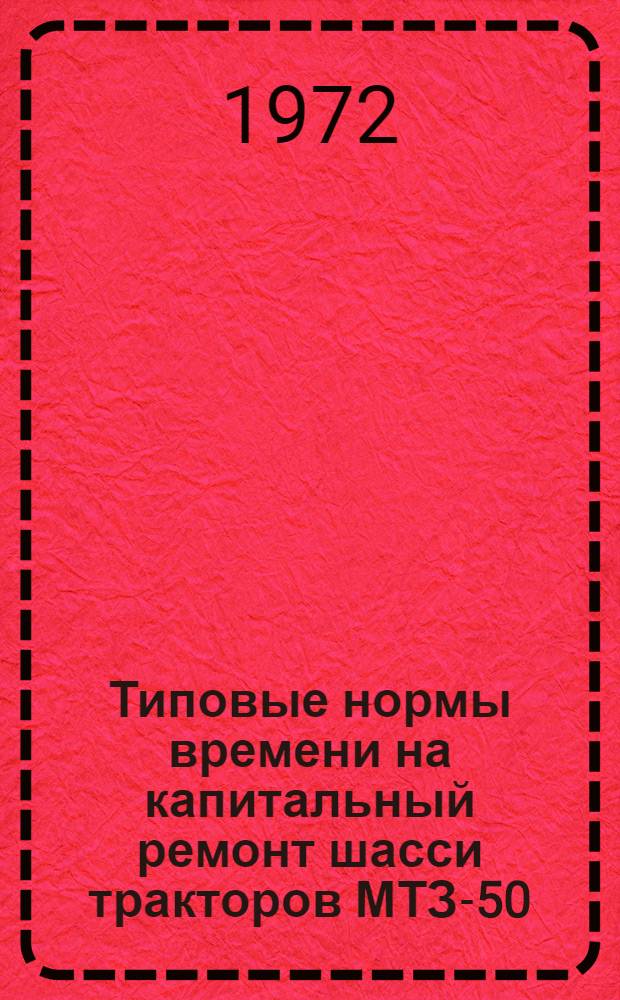Типовые нормы времени на капитальный ремонт шасси тракторов МТЗ-50 (52) : Утв. 2/III 1972 г
