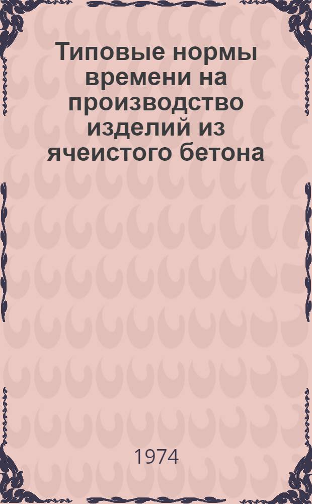 Типовые нормы времени на производство изделий из ячеистого бетона : Утв. 26/XII 1972 г