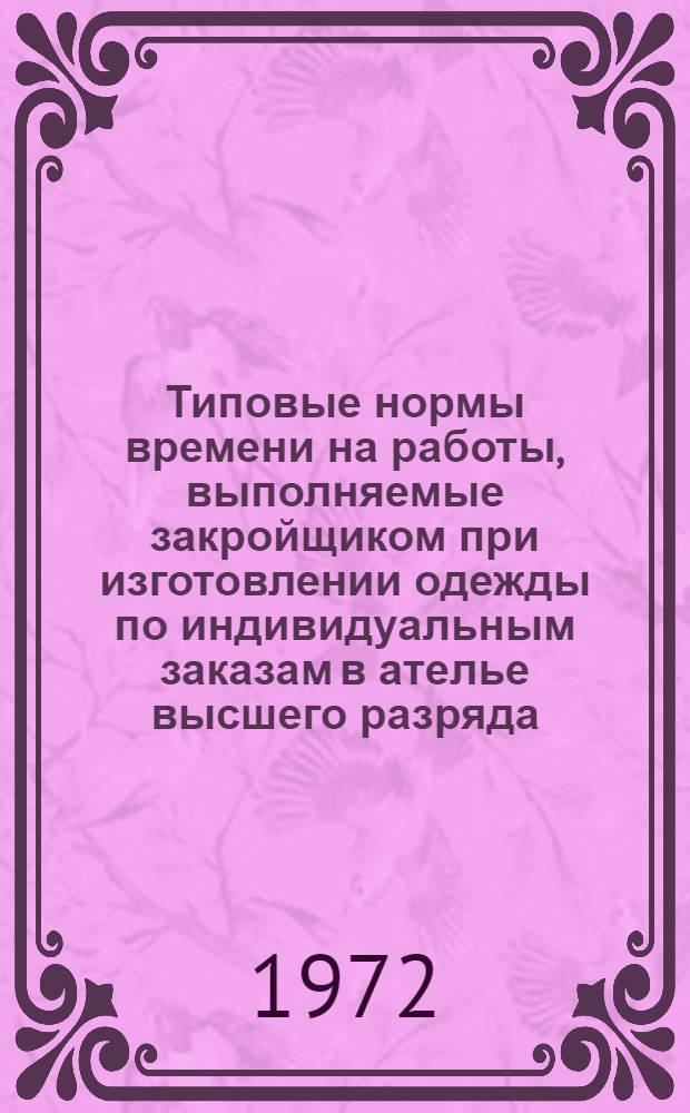 Типовые нормы времени на работы, выполняемые закройщиком при изготовлении одежды по индивидуальным заказам в ателье высшего разряда : Утв. 22/III 1972 г