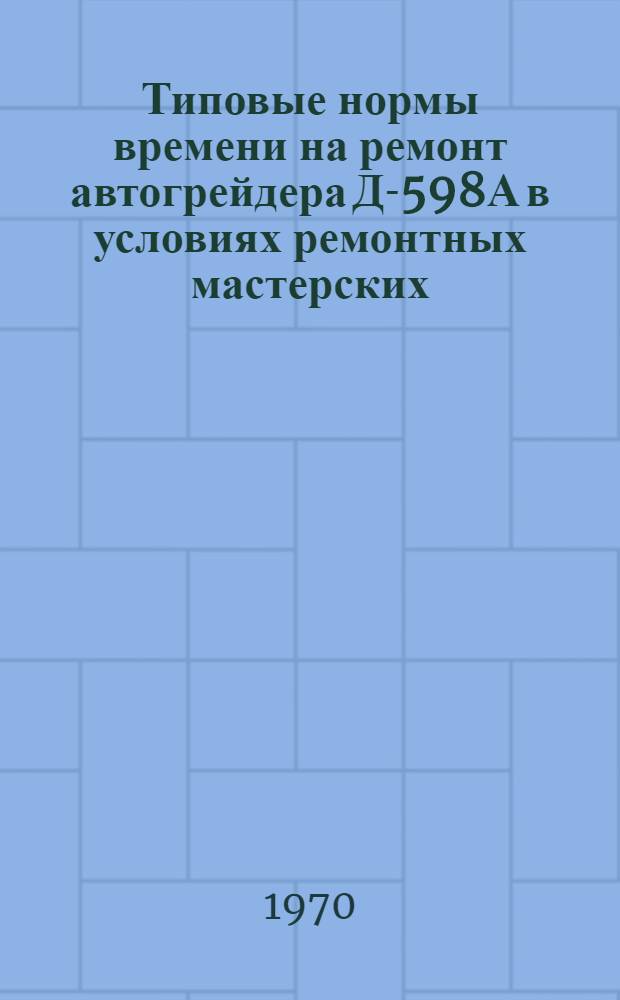 Типовые нормы времени на ремонт автогрейдера Д-598А в условиях ремонтных мастерских