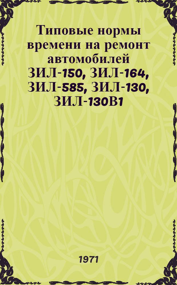 Типовые нормы времени на ремонт автомобилей ЗИЛ-150, ЗИЛ-164, ЗИЛ-585, ЗИЛ-130, ЗИЛ-130В1, ЗИЛ-ММЗ-555 в условиях авторемзаводов