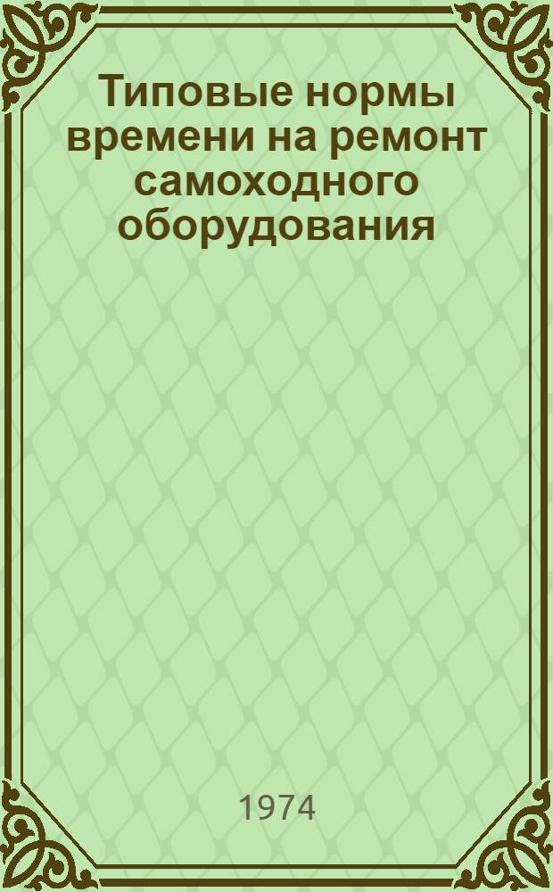 Типовые нормы времени на ремонт самоходного оборудования : Утв. 26/XII 1973 г