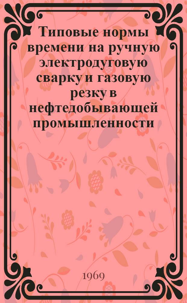 Типовые нормы времени на ручную электродуговую сварку и газовую резку в нефтедобывающей промышленности : Утв. 14/X 1969 г.