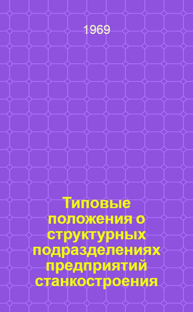 Типовые положения о структурных подразделениях предприятий станкостроения : Утв. 23/IV 1969 г