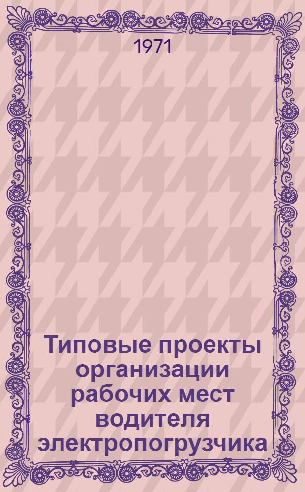 Типовые проекты организации рабочих мест водителя электропогрузчика (электрокара), кузнечной бригады свободной ковки и штамповки : Утв. Упр. организации труда, заработной платы и рабочих кадров 24/IX 1971 г. Вып. 3