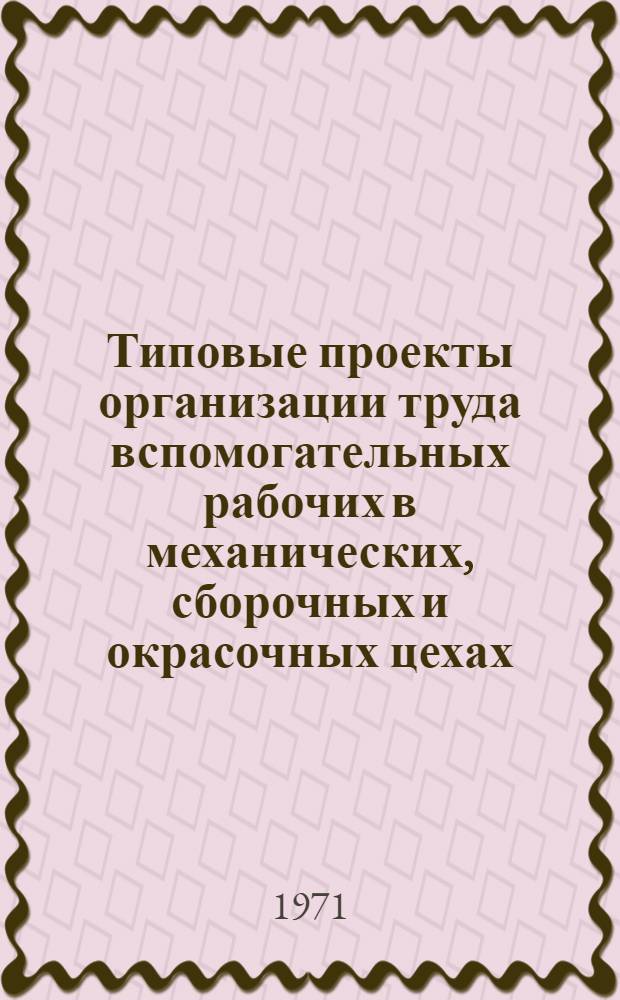 Типовые проекты организации труда вспомогательных рабочих в механических, сборочных и окрасочных цехах