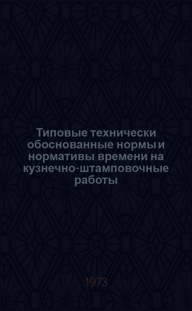 Типовые технически обоснованные нормы и нормативы времени на кузнечно-штамповочные работы, выполняемые в вагонных депо : Утв. 21/XII 1970 г