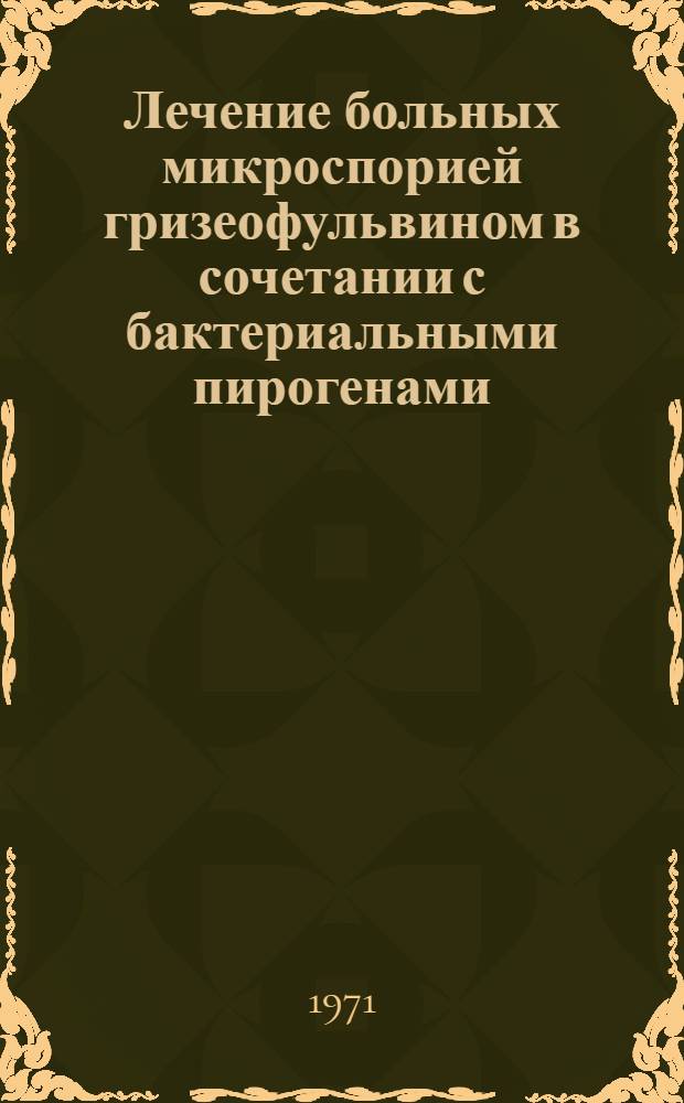 Лечение больных микроспорией гризеофульвином в сочетании с бактериальными пирогенами : (Клинико-эксперим. исследование) : Автореф. дис. на соискание учен. степени канд. мед. наук : (760)