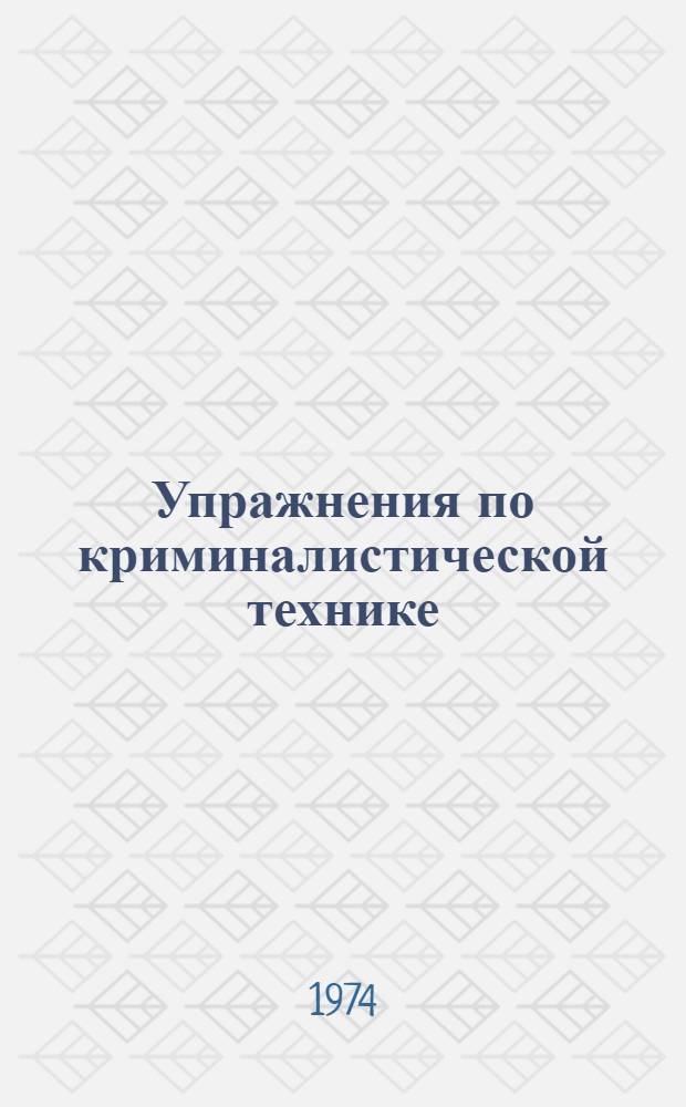 Упражнения по криминалистической технике : Для юрид. ин-тов и фак.