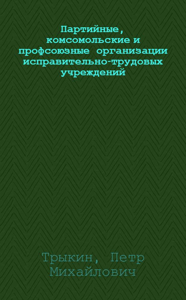 Партийные, комсомольские и профсоюзные организации исправительно-трудовых учреждений : Лекция
