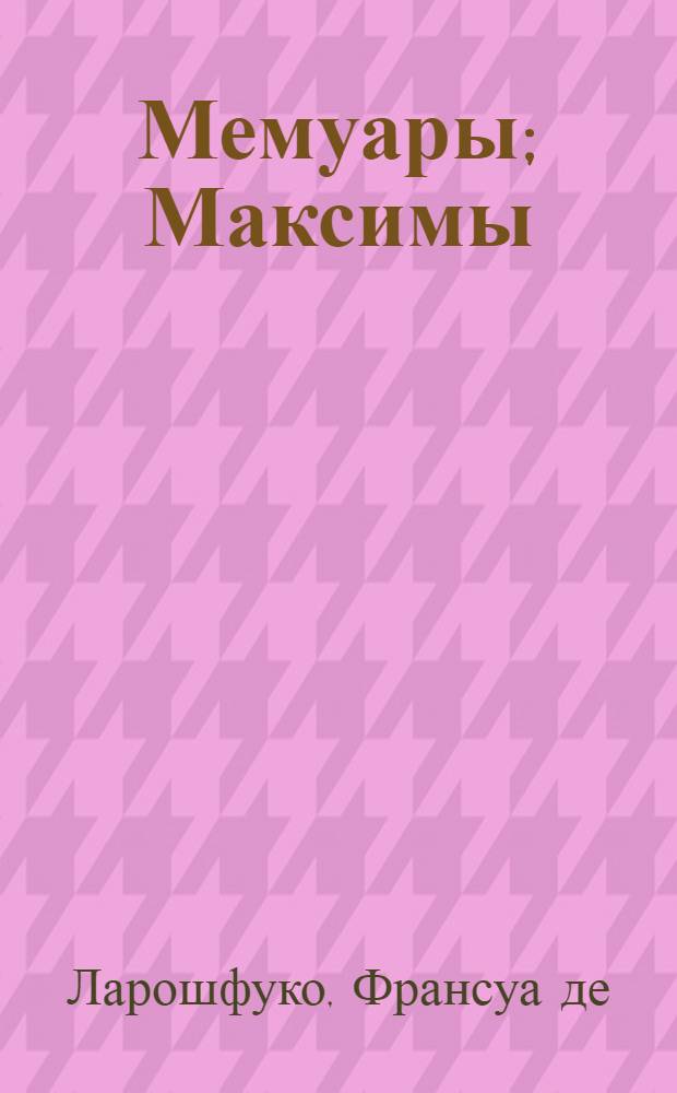Мемуары; Максимы: Перевод / Изд. подгот. А.С. Бобович и др.; Послесл., с. 237-254, и коммент. М.В. Разумовской; АН СССР