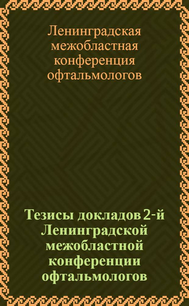 Тезисы докладов 2-й Ленинградской межобластной конференции офтальмологов (Архангельской, Вологодской, Калининградской, Ленинградской, Мурманской, Новгородской и Псковской областей, Карельской АССР и г. Воркуты). Октябрь 1970 г.