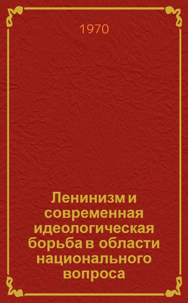 Ленинизм и современная идеологическая борьба в области национального вопроса : (Материалы для обсуждения по вопросам пролетарского интернационализма в документах и материалах Междунар. совещания ком. и рабочих партий). Каунас, 23-25 июня 1970 г
