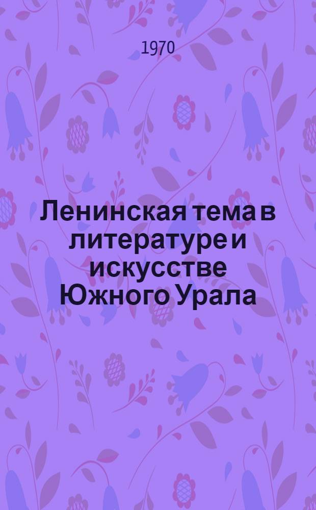 Ленинская тема в литературе и искусстве Южного Урала : (Рек. список литературы)