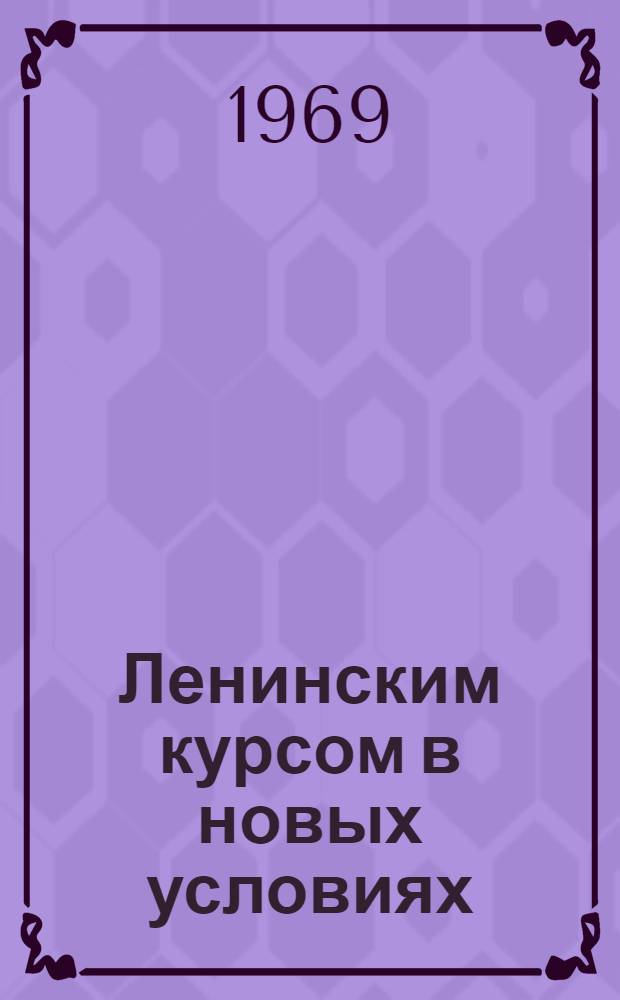 Ленинским курсом в новых условиях : О ленинских принципах хозяйствования, совершенствовании планирования и улучшения экон. работы в нар. хоз-ве Мордов. АССР : Материалы респ. экон. теорет. конференции