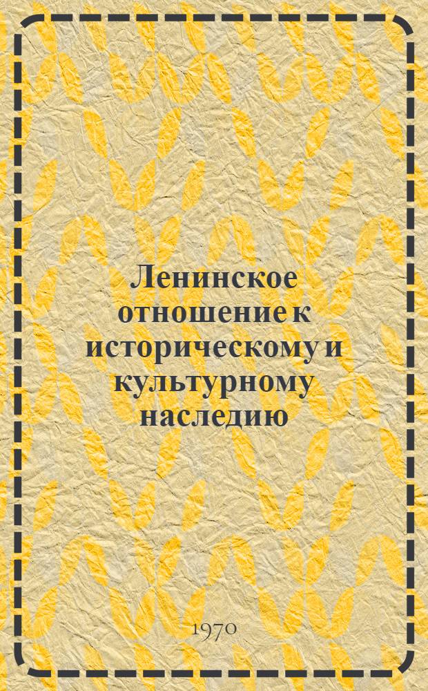 Ленинское отношение к историческому и культурному наследию : (Материалы Ставроп. краев. науч.-метод. конференции 16-17 фев. 1970 г.)