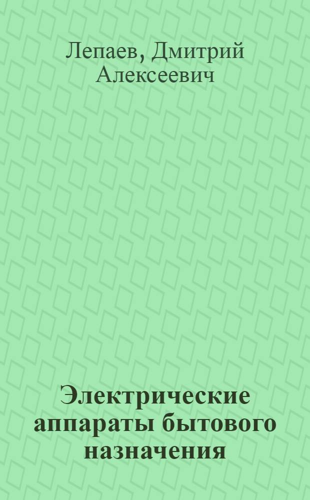 Электрические аппараты бытового назначения : Учебник для сред. спец. учеб. заведений