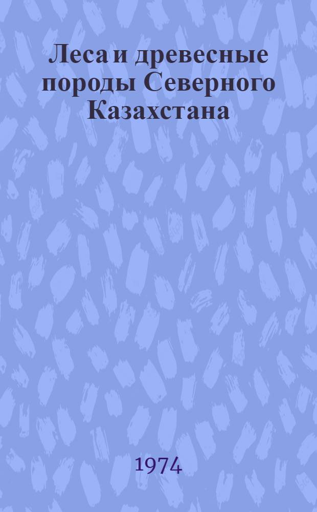 Леса и древесные породы Северного Казахстана : Ботан. исследования : Сборник статей