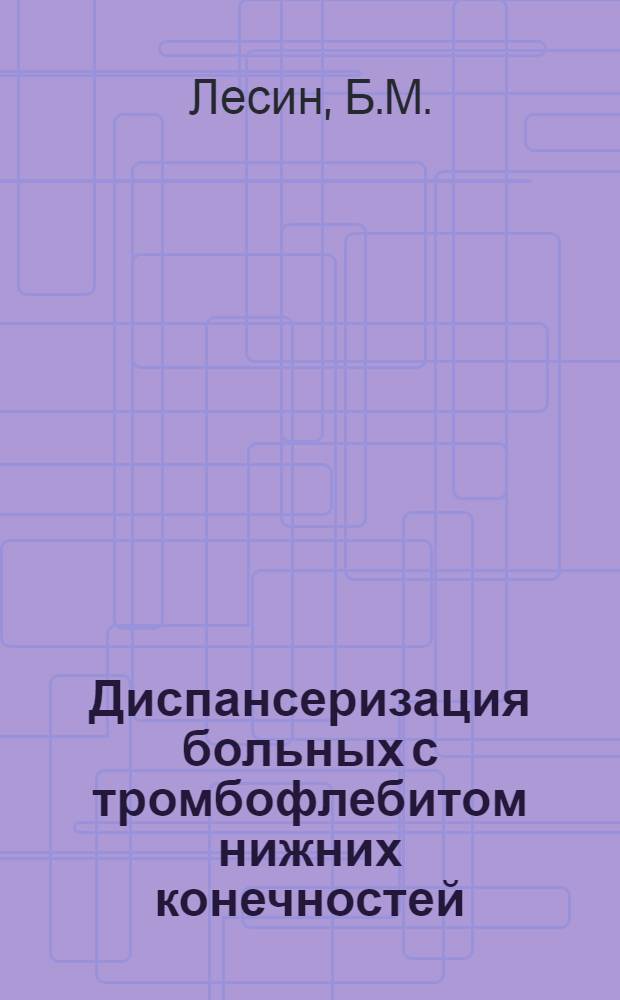 Диспансеризация больных с тромбофлебитом нижних конечностей : Автореф. дис. на соискание учен. степени канд. мед. наук : (14777)