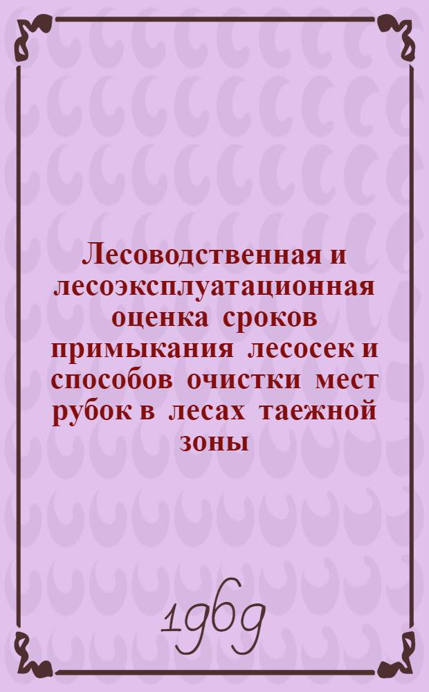Лесоводственная и лесоэксплуатационная оценка сроков примыкания лесосек и способов очистки мест рубок в лесах таежной зоны