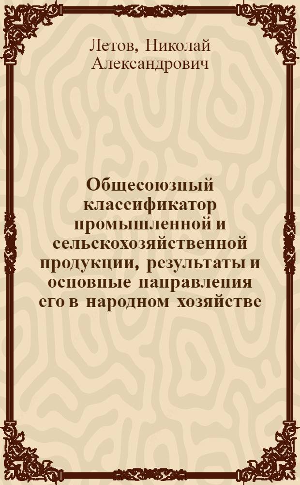 Общесоюзный классификатор промышленной и сельскохозяйственной продукции, результаты и основные направления его в народном хозяйстве : (Информация о результатах исследований)