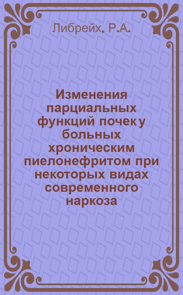 Изменения парциальных функций почек у больных хроническим пиелонефритом при некоторых видах современного наркоза : Автореф. дис. на соискание учен. степени канд. мед. наук : (777)