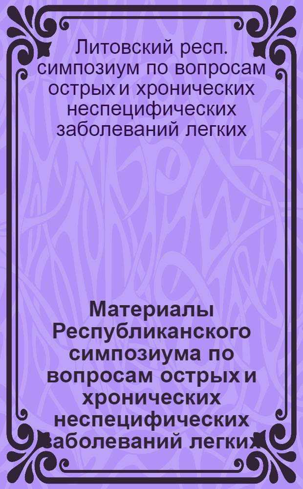 Материалы Республиканского симпозиума по вопросам острых и хронических неспецифических заболеваний легких