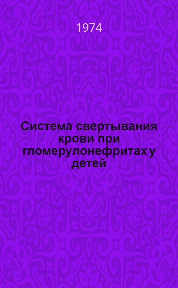 Система свертывания крови при гломерулонефритах у детей : Автореф. дис. на соиск. учен. степени канд. мед. наук : (14.00.09)