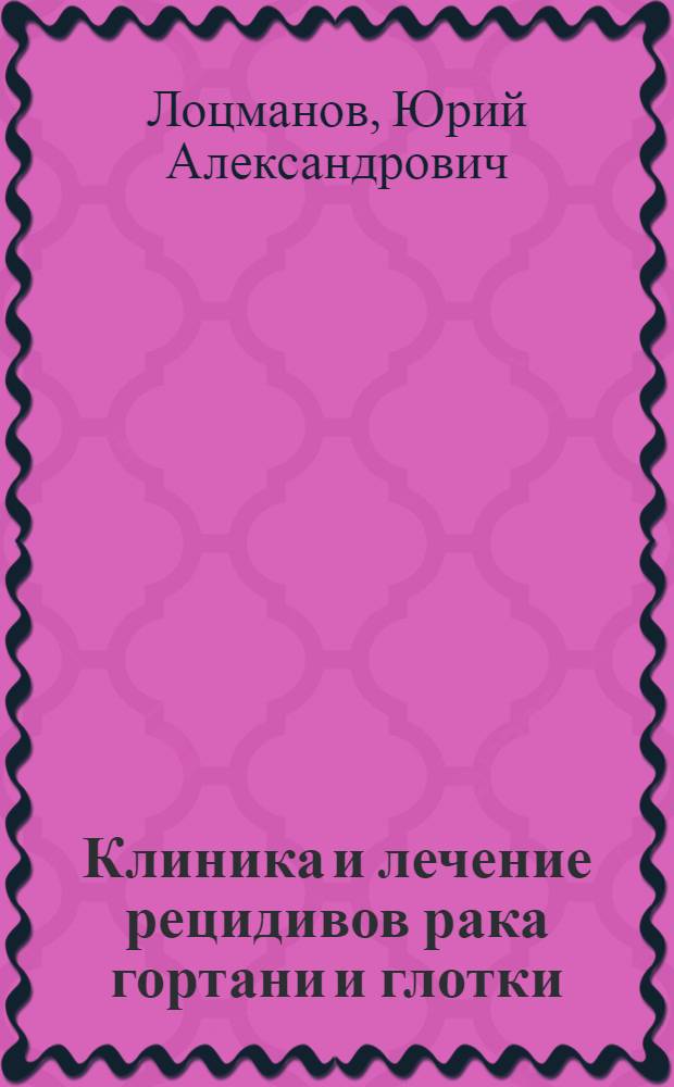 Клиника и лечение рецидивов рака гортани и глотки : Автореф. дис. на соискание учен. степени д-ра мед. наук : (14.753)
