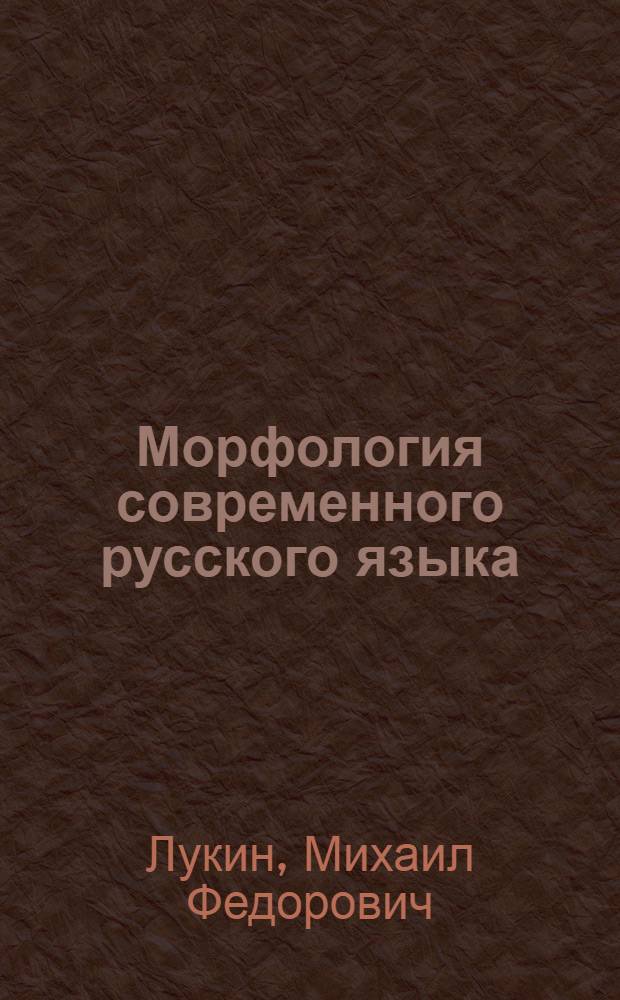 Морфология современного русского языка : Пособие для студентов-заочников фак. рус. яз. и литературы пед. ин-тов