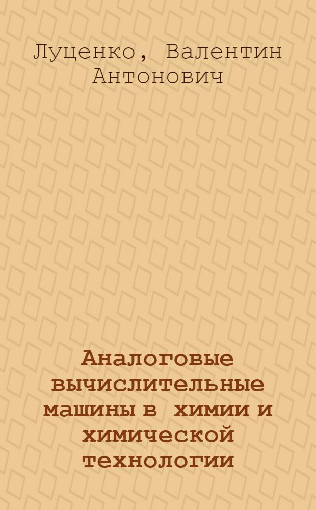 Аналоговые вычислительные машины в химии и химической технологии : Учеб. пособие для хим.-технол. вузов и хим.-технол. фак. политехн. вузов
