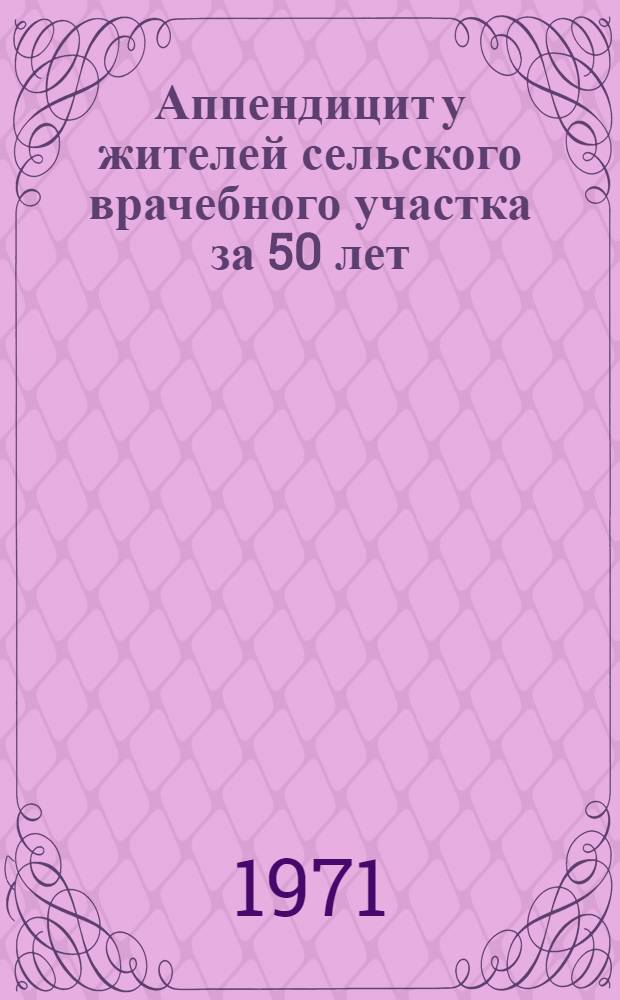 Аппендицит у жителей сельского врачебного участка за 50 лет (1918-1967 гг.) и некоторые вопросы тактики хирурга : Автореф. дис. на соискание учен. степени канд. мед. наук : (777)