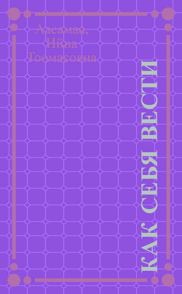 Как себя вести : Пер. с эст.