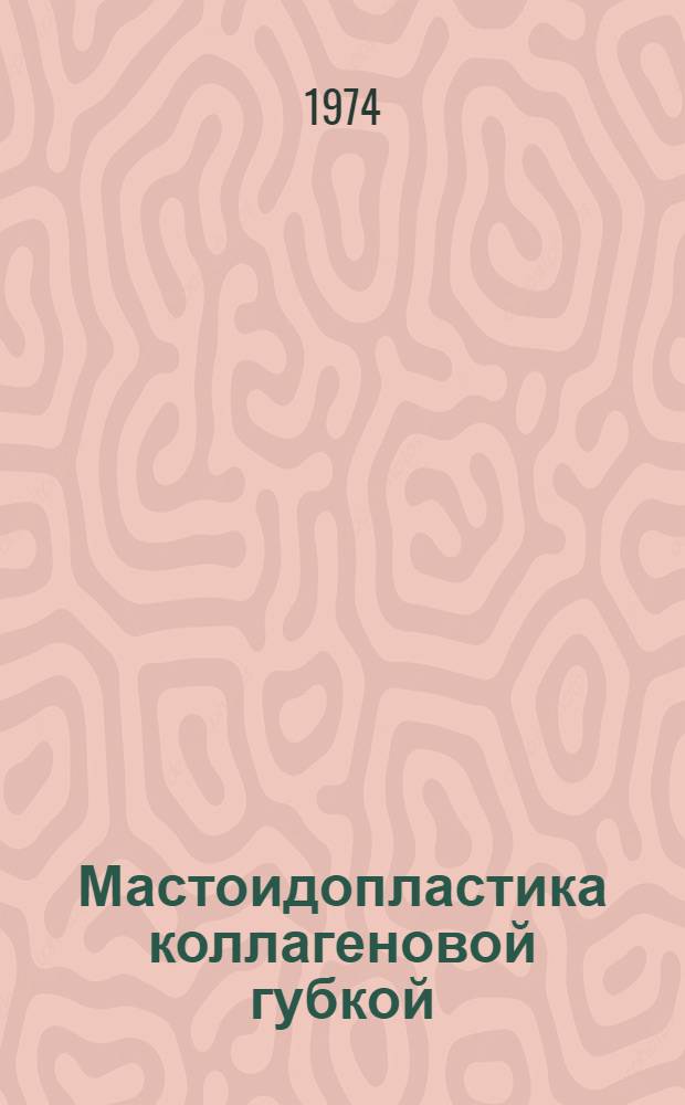 Мастоидопластика коллагеновой губкой : (Эксперим.-клинич. исследование) : Автореф. дис. на соиск. учен. степени канд. мед. наук : (14.00.04)