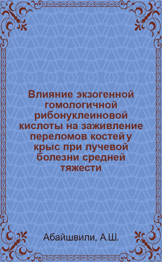 Влияние экзогенной гомологичной рибонуклеиновой кислоты на заживление переломов костей у крыс при лучевой болезни средней тяжести : Автореф. дис. на соискание учен. степени канд. мед. наук : (772)