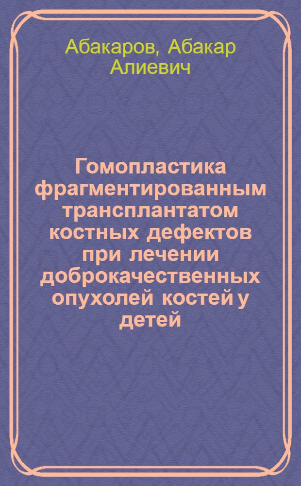 Гомопластика фрагментированным трансплантатом костных дефектов при лечении доброкачественных опухолей костей у детей : (Клинико-эксперим. исследование) : Автореф. дис. на соиск. учен. степени канд. мед. наук : (14.00.22)