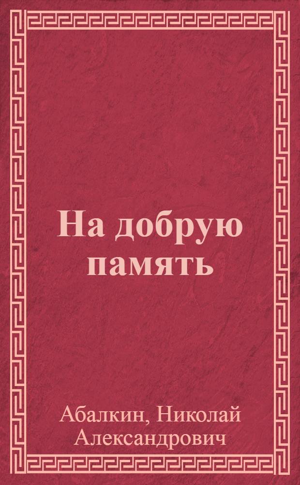 На добрую память : Книга памятных встреч, лит. и житейских воспоминаний, "ума холодных наблюдений и сердца горестных замет"