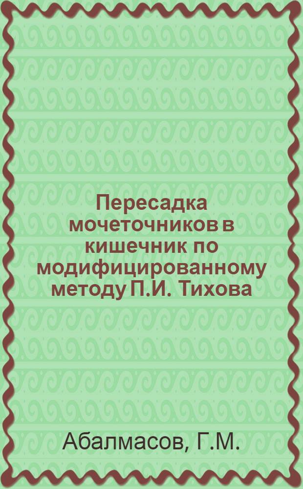 Пересадка мочеточников в кишечник по модифицированному методу П.И. Тихова : Автореф. дис. на соискание учен. степени канд. мед. наук : (777)