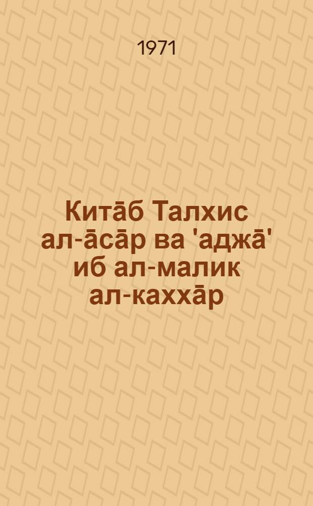 Китāб Талхис ал-āсāр ва 'аджā' иб ал-малик ал-каххāр : ("Сокращение книги о "Памятниках" и чудеса царя могучего")