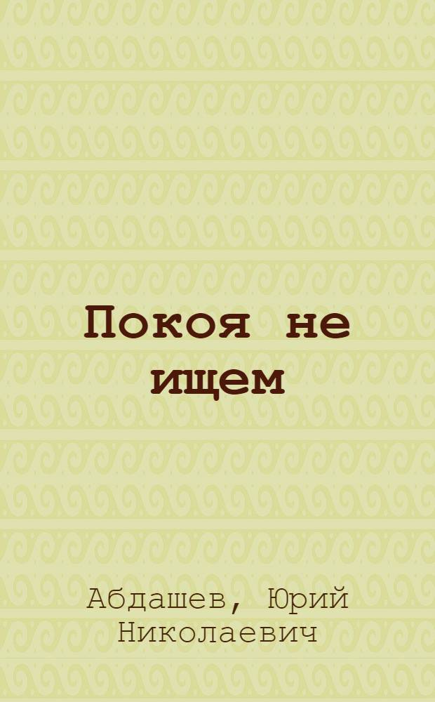 Покоя не ищем : Повесть