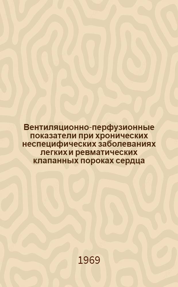 Вентиляционно-перфузионные показатели при хронических неспецифических заболеваниях легких и ревматических клапанных пороках сердца : Автореф. дис. на соискание учен. степени канд. мед. наук : (754)