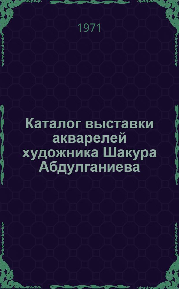 Каталог выставки акварелей художника Шакура Абдулганиева