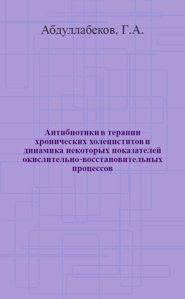 Антибиотики в терапии хронических холециститов и динамика некоторых показателей окислительно-восстановительных процессов : Автореф. дис. на соискание учен. степени д-ра мед. наук : (754)