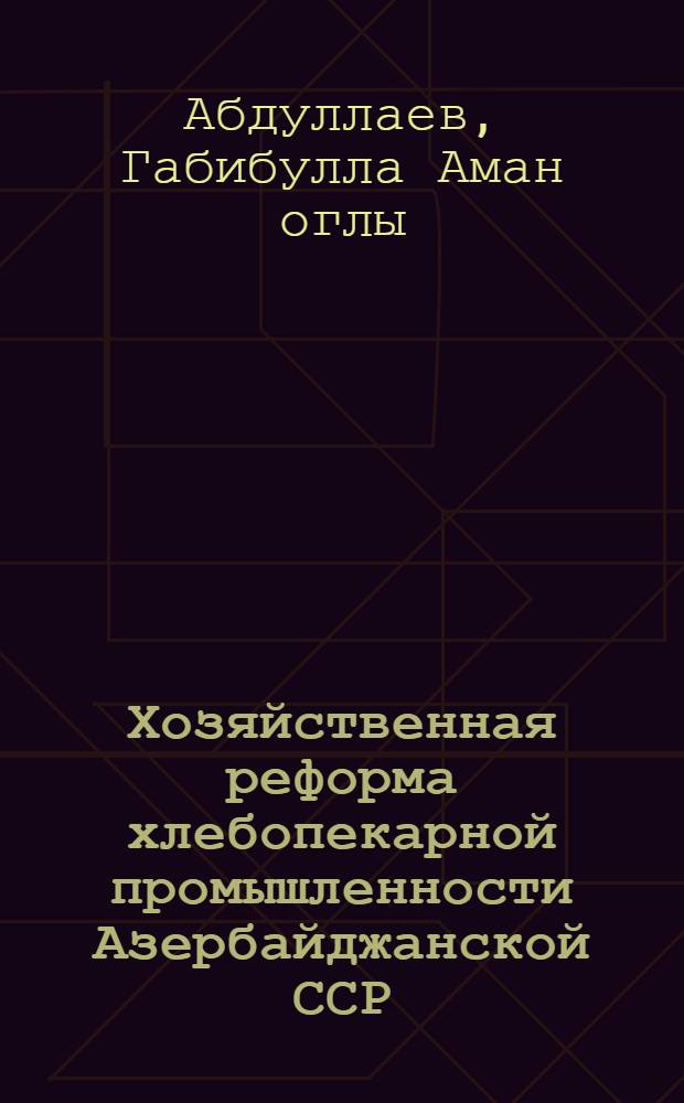 Хозяйственная реформа хлебопекарной промышленности Азербайджанской ССР : Обзор